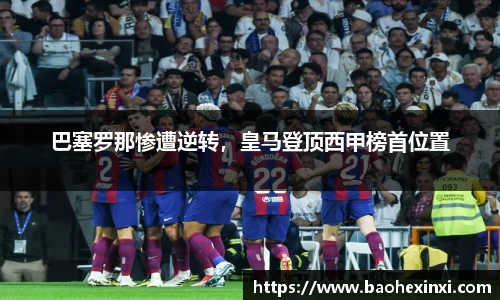 巴塞罗那惨遭逆转，皇马登顶西甲榜首位置