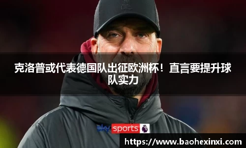 克洛普或代表德国队出征欧洲杯！直言要提升球队实力
