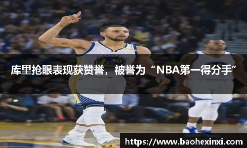 库里抢眼表现获赞誉，被誉为“NBA第一得分手”