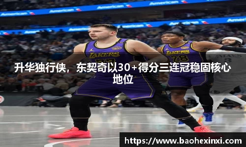升华独行侠，东契奇以30+得分三连冠稳固核心地位