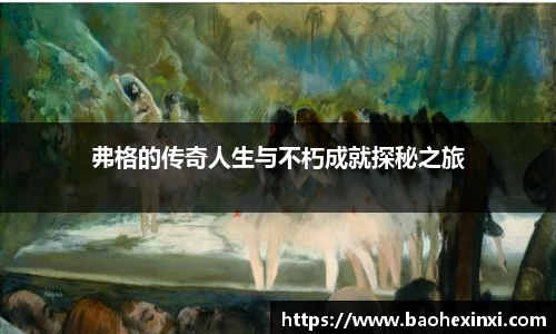 弗格的传奇人生与不朽成就探秘之旅