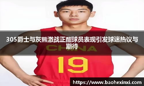 305爵士与灰熊激战正酣球员表现引发球迷热议与期待